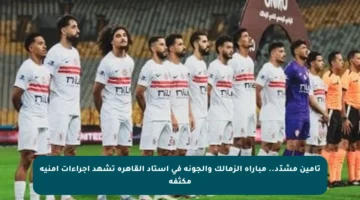 تأمين مشدّد.. مباراة الزمالك والجونة في استاد القاهرة تشهد إجراءات أمنية مكثفة